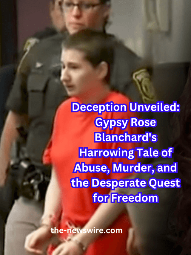 Deception Unveiled: Gypsy Rose Blanchard’s Harrowing Tale of Abuse, Murder, and the Desperate Quest for Freedom